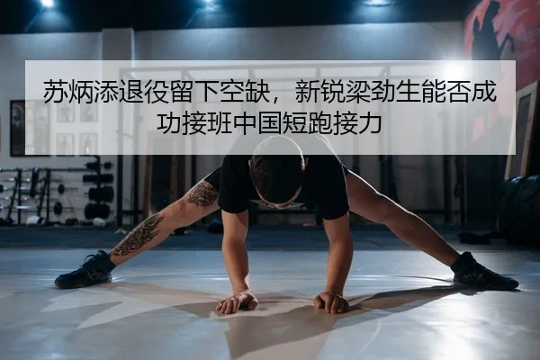苏炳添退役留下空缺，新锐梁劲生能否成功接班中国短跑接力